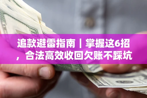 济南追款避雷指南｜掌握这6招，合法高效收回欠账不踩坑