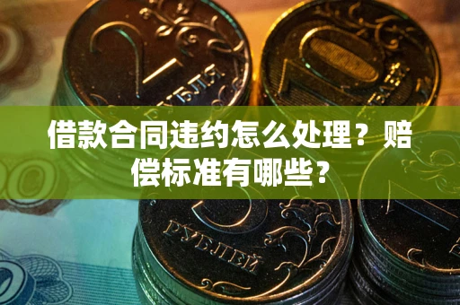 济南借款合同违约怎么处理？赔偿标准有哪些？
