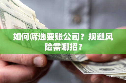 济南如何筛选要账公司？规避风险需哪招？