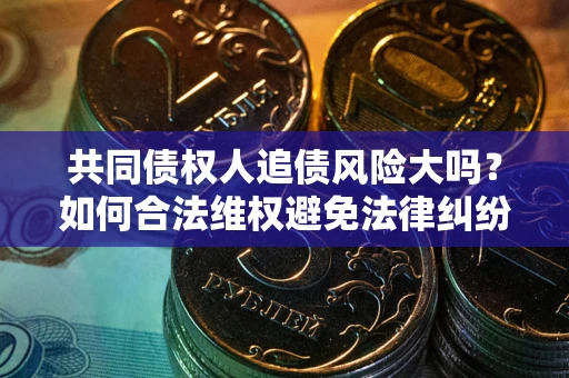 济南共同债权人追债风险大吗？如何合法维权避免法律纠纷？