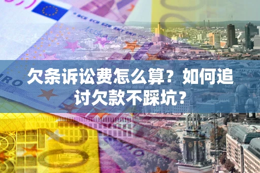 济南欠条诉讼费怎么算？如何追讨欠款不踩坑？