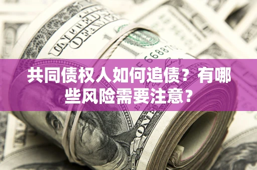 济南共同债权人如何追债？有哪些风险需要注意？