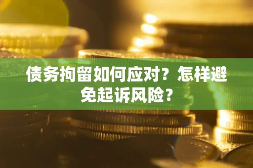 济南债务拘留如何应对？怎样避免起诉风险？