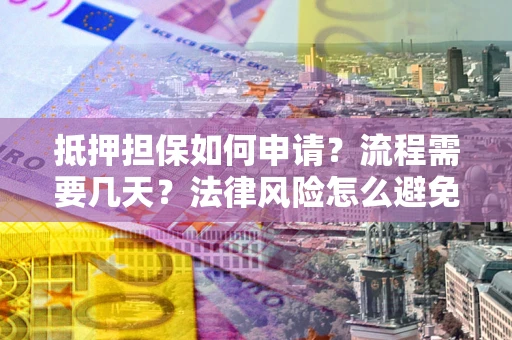 济南抵押担保如何申请？流程需要几天？法律风险怎么避免？避坑指南