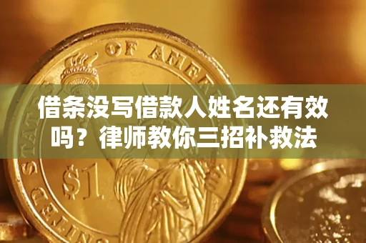 济南借条没写借款人姓名还有效吗？律师教你三招补救法