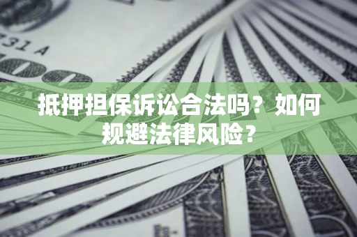 济南抵押担保诉讼合法吗？如何规避法律风险？