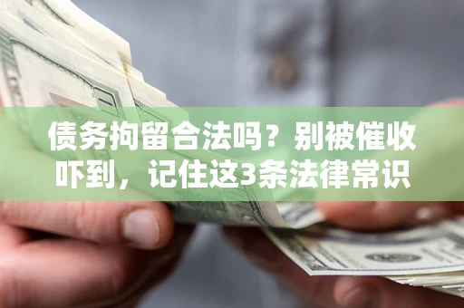 济南债务拘留合法吗?别被催收吓到,记住这3条法律常识 济南债务拘留合法吗?别被催收吓到,记住这3条法律常识