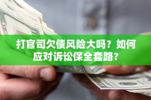济南打官司欠债风险大吗？如何应对诉讼保全套路？