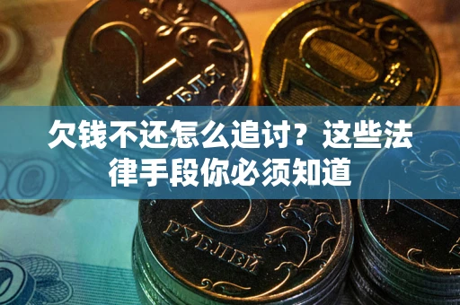济南欠钱不还怎么追讨？这些法律手段你必须知道