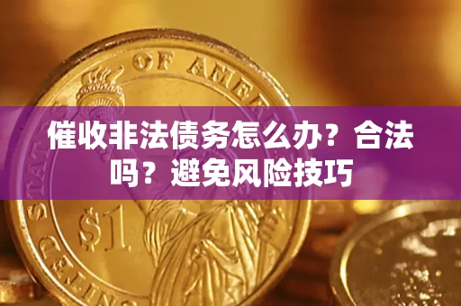 济南催收非法债务怎么办？合法吗？避免风险技巧