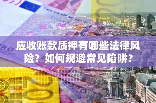 济南应收账款质押有哪些法律风险？如何规避常见陷阱？