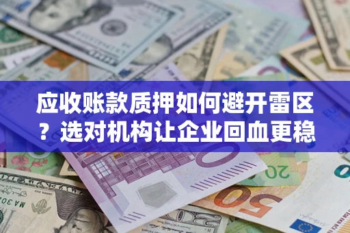 济南应收账款质押如何避开雷区？选对机构让企业回血更稳