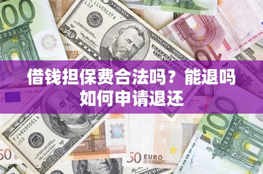 济南借钱担保费合法吗？能退吗如何申请退还