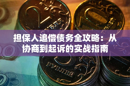 济南担保人追偿债务全攻略:从协商到起诉的实战指南 济南担保人追偿债务全攻略:从协商到起诉的实战指南