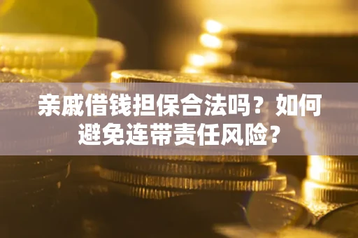 济南亲戚借钱担保合法吗？如何避免连带责任风险？