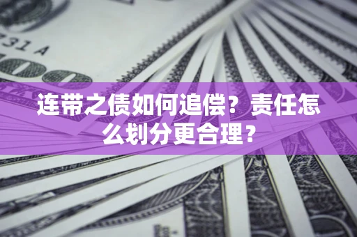 济南连带之债如何追偿？责任怎么划分更合理？