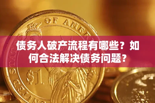 济南债务人破产流程有哪些？如何合法解决债务问题？