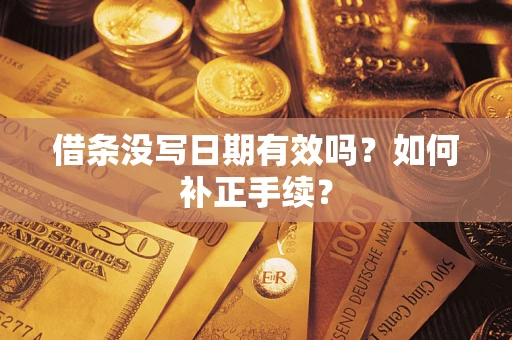 济南借条没写日期有效吗？如何补正手续？