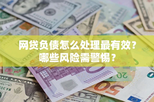 济南网贷负债怎么处理最有效？哪些风险需警惕？