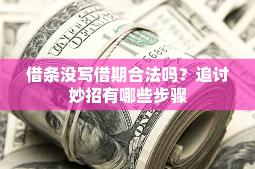 济南借条没写借期合法吗？追讨妙招有哪些步骤