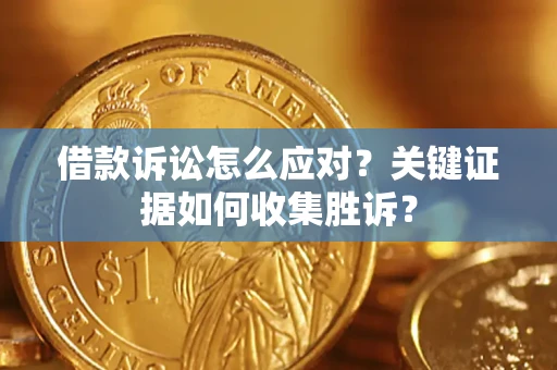 济南借款诉讼怎么应对？关键证据如何收集胜诉？