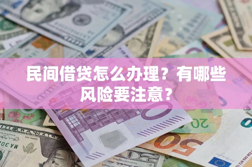 济南民间借贷怎么办理？有哪些风险要注意？