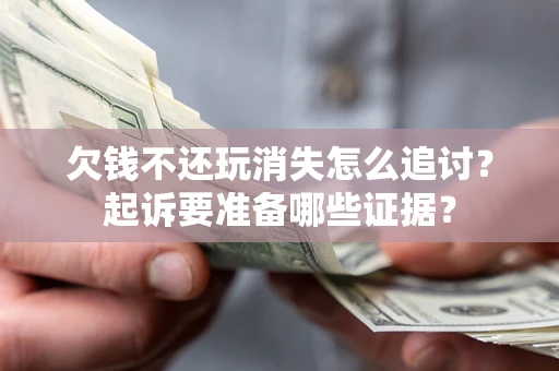 济南欠钱不还玩消失怎么追讨？起诉要准备哪些证据？