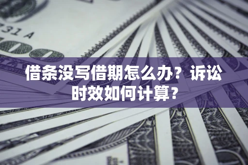 济南借条没写借期怎么办？诉讼时效如何计算？