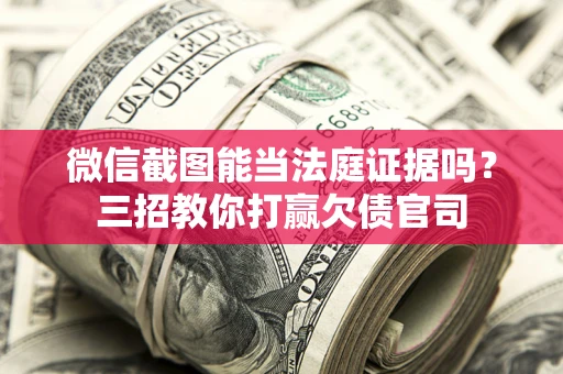 济南微信截图能当法庭证据吗？三招教你打赢欠债官司