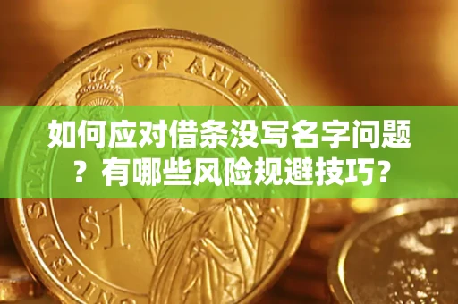 济南如何应对借条没写名字问题？有哪些风险规避技巧？