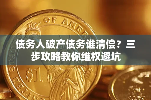 济南债务人破产债务谁清偿?三步攻略教你维权避坑 济南债务人破产债务谁清偿?三步攻略教你维权避坑