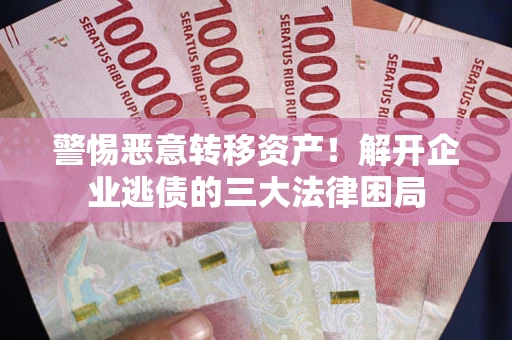 济南警惕恶意转移资产！解开企业逃债的三大法律困局