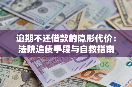 济南逾期不还借款的隐形代价：法院追债手段与自救指南