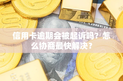 济南信用卡逾期会被起诉吗？怎么协商最快解决？