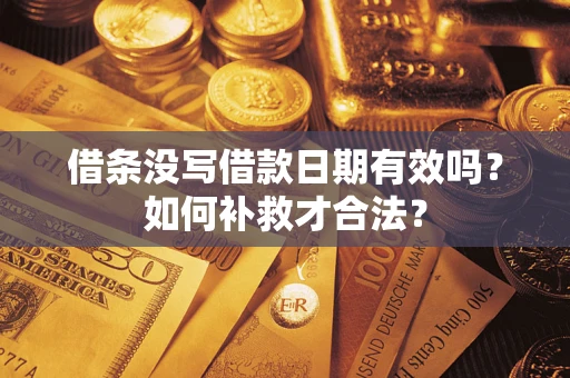 济南借条没写借款日期有效吗？如何补救才合法？