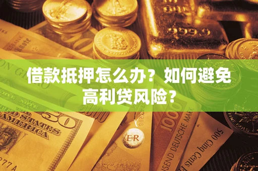 济南借款抵押怎么办？如何避免高利贷风险？