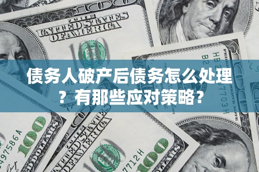 济南债务人破产后债务怎么处理？有那些应对策略？